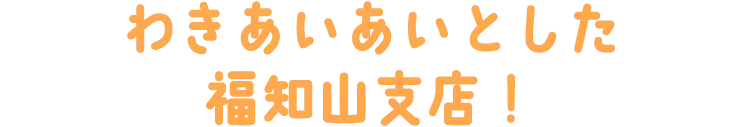 わきあいあいとした福知山支店！